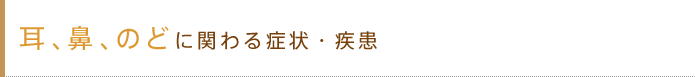 耳、鼻、のどに関わる症状・疾患